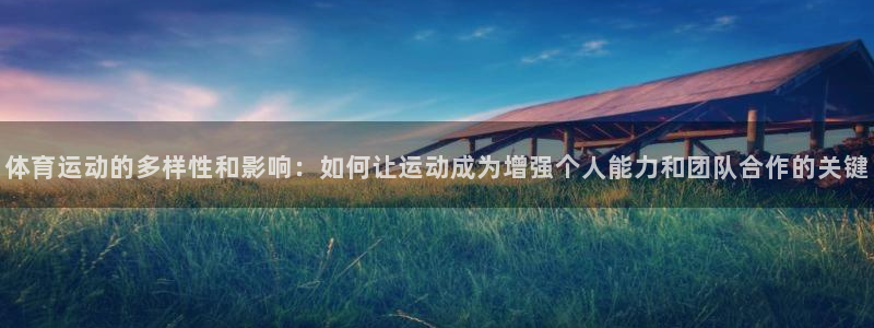 黑白体育下载ios：体育运动的多样性和影响：如何让运动成为增强个人能力和团队合作的关键
