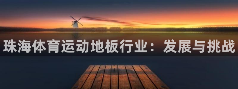 黑白体育ios官网入口：珠海体育运动地板行业：发展与挑战