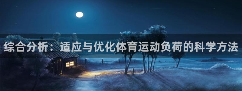 黑白体育ios官网入口：综合分析：适应与优化体育运动负荷的科学方法